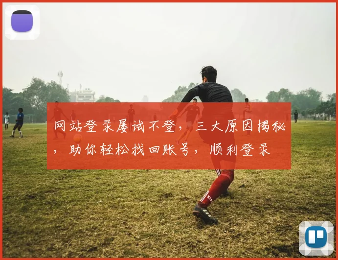 网站登录屡试不登，三大原因揭秘，助你轻松找回账号，顺利登录