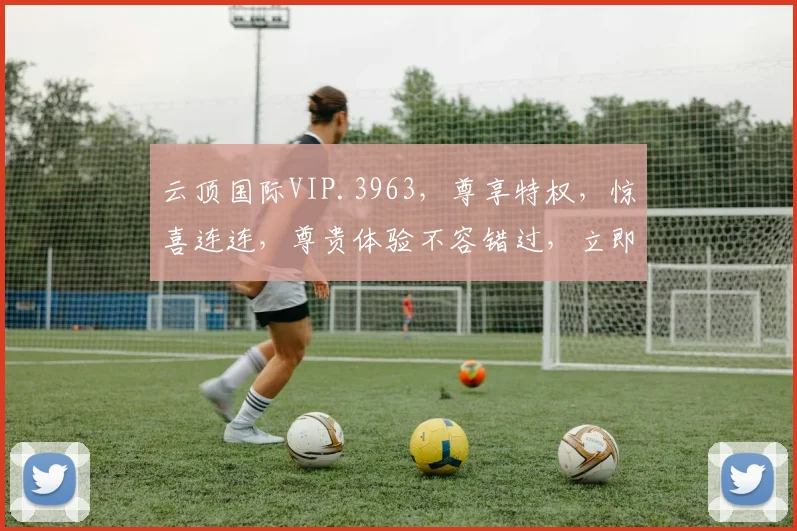 云顶国际VIP.3963，尊享特权，惊喜连连，尊贵体验不容错过，立即加入