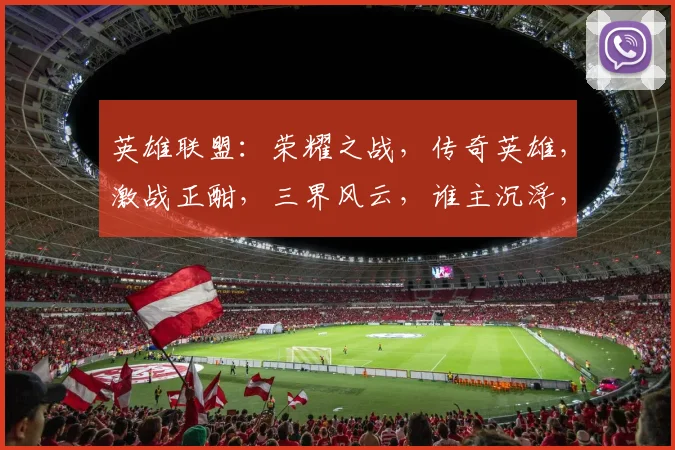 英雄联盟：荣耀之战，传奇英雄，激战正酣，三界风云，谁主沉浮，