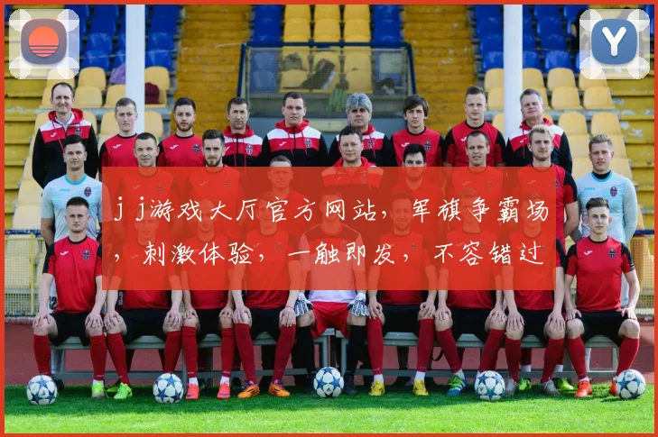 j j游戏大厅官方网站，军旗争霸场，刺激体验，一触即发，不容错过，三大亮点逗你玩