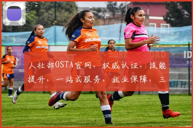 人社部OSTA官网，权威认证，技能提升，一站式服务，就业保障，三重保障，助力职业发展