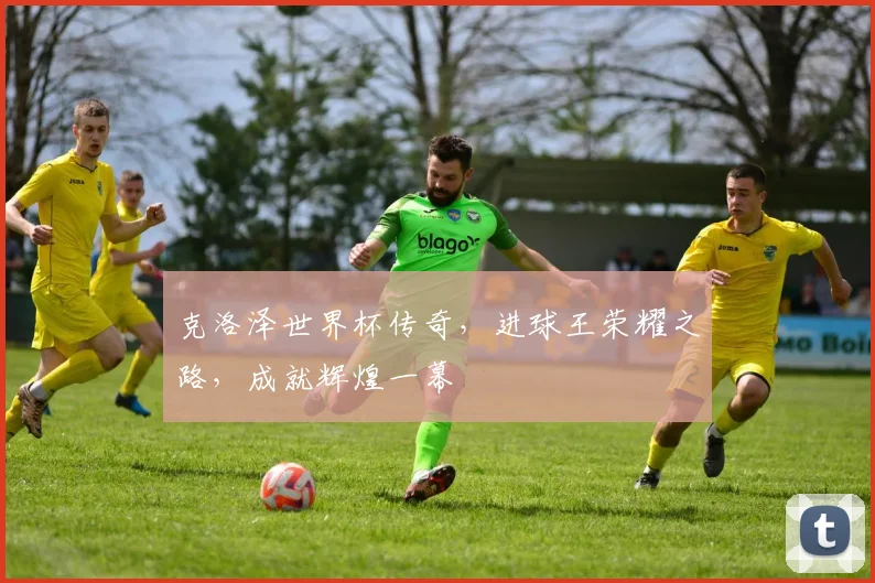 克洛泽世界杯传奇，进球王荣耀之路，成就辉煌一幕