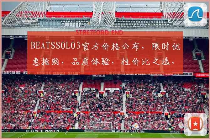 BEATSSOLO3官方价格公布，限时优惠抢购，品质体验，性价比之选，不容错过