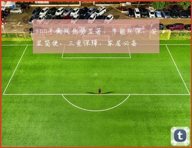 sun平衡阀优势显著，节能环保，安装简便，三重保障，家居必备