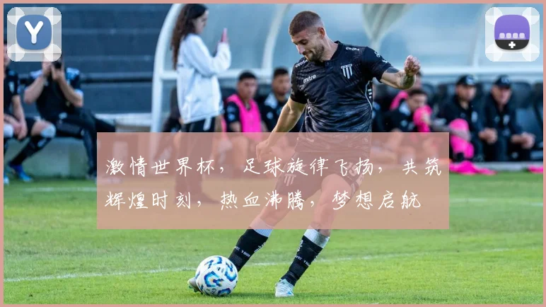 激情世界杯，足球旋律飞扬，共筑辉煌时刻，热血沸腾，梦想启航