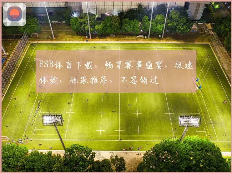 ESB体育下载，畅享赛事盛宴，极速体验，独家推荐，不容错过