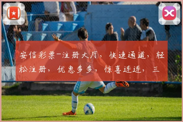安信彩票-注册大厅，快速通道，轻松注册，优惠多多，惊喜连连，三重福利等你来