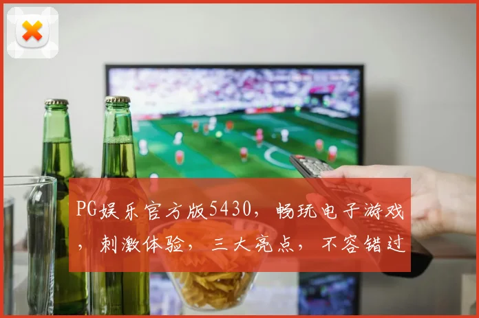 PG娱乐官方版5430，畅玩电子游戏，刺激体验，三大亮点，不容错过，一触即达