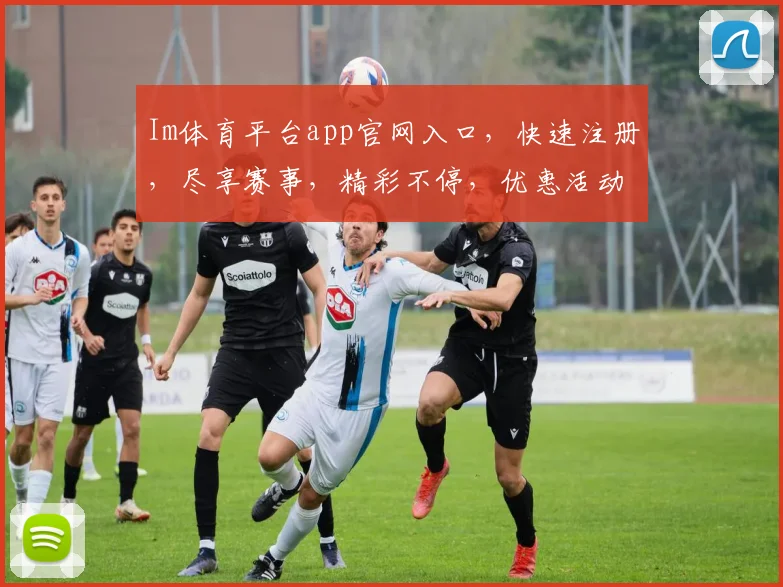 Im体育平台app官网入口，快速注册，尽享赛事，精彩不停，优惠活动，一触即达，畅玩无阻