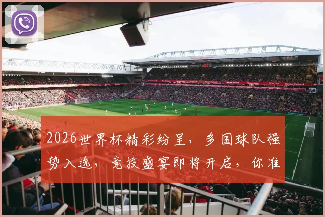 2026世界杯精彩纷呈，多国球队强势入选，竞技盛宴即将开启，你准备好了吗