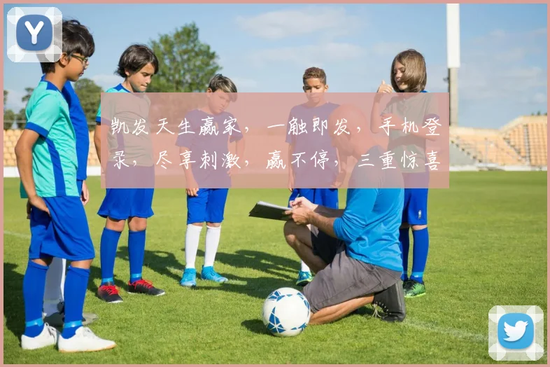 凯发天生赢家，一触即发，手机登录，尽享刺激，赢不停，三重惊喜，等你来战